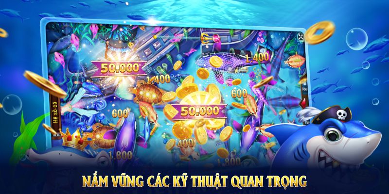 Nắm vững các kỹ thuật quan trọng khi tham gia game bắn cá xèng