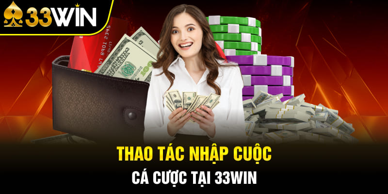 thao-tac-nhap-cuoc-ca-cuoc-tai-33win